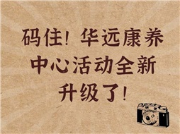 碼?。∪A遠康養(yǎng)中心活動全新升級了！