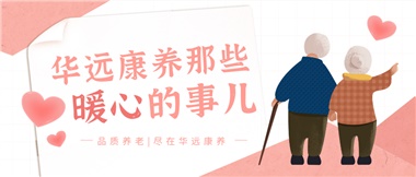 溫情相伴，華遠(yuǎn)康養(yǎng)中心的暖心故事！